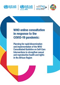 WHO online consultation in response to the COVID-19 pandemic: Planning for rapid dissemination and implementation of the WHO Consolidated Guideline on Self-Care Interventions to strengthen sexual and reproductive health and rights in the African Region